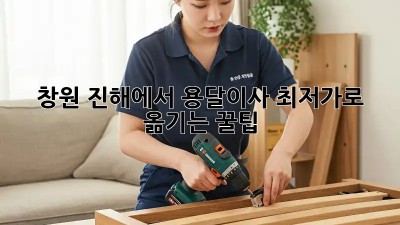 창원 진해에서 용달이사, 최저가로 옮기는 꿀팁!